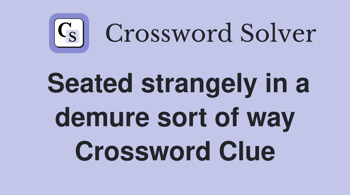 Seated strangely in a demure sort of way Crossword Clue