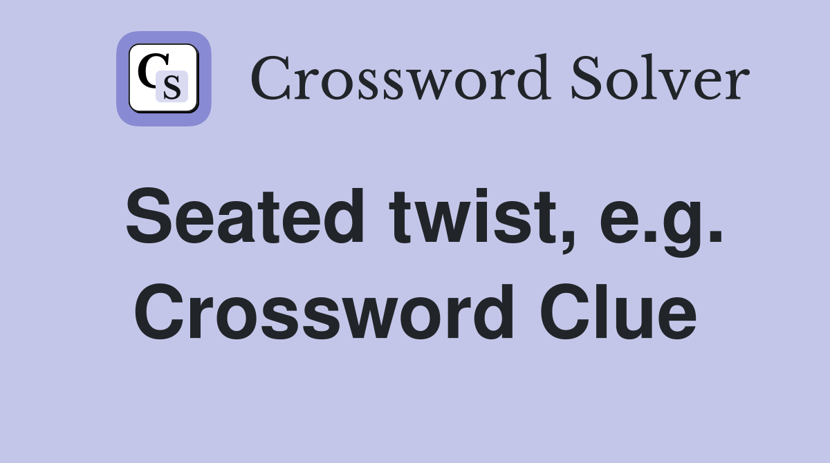 Seated twist, e.g. Crossword Clue