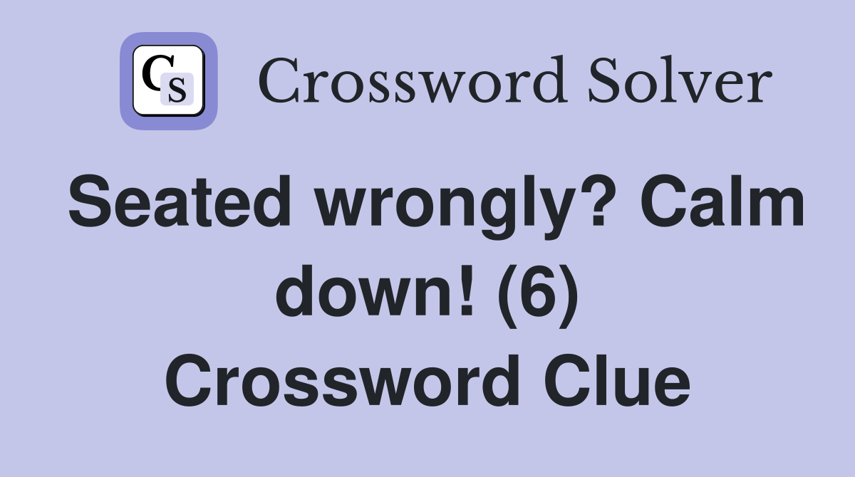 Seated wrongly? Calm down! (6) Crossword Clue