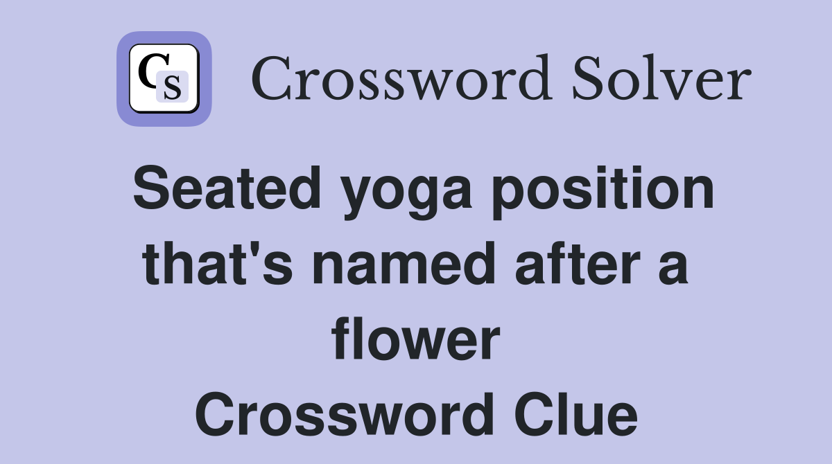 Seated yoga position that's named after a flower Crossword Clue