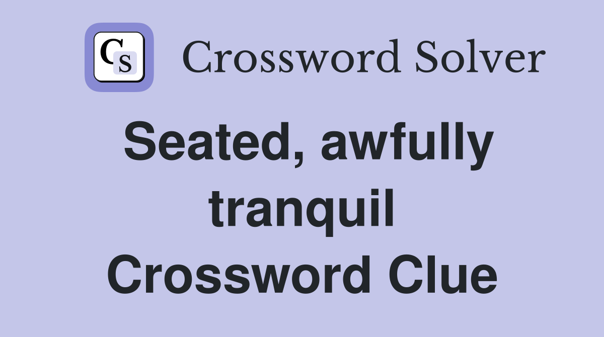 Seated, awfully tranquil Crossword Clue