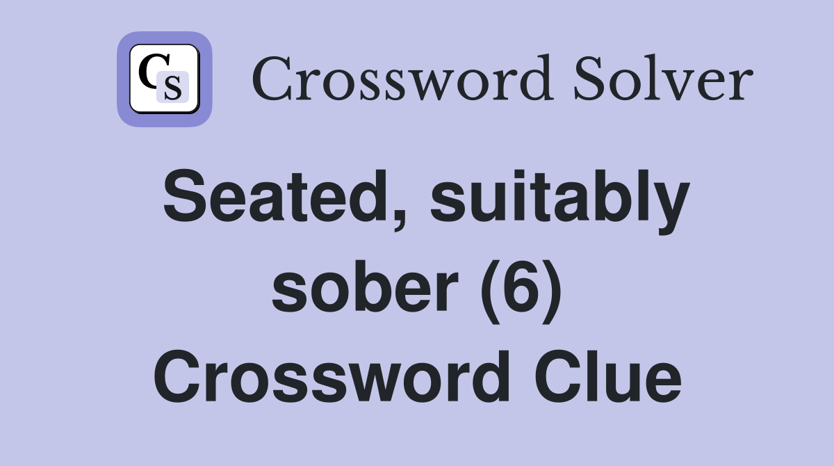 Seated, suitably sober (6) Crossword Clue