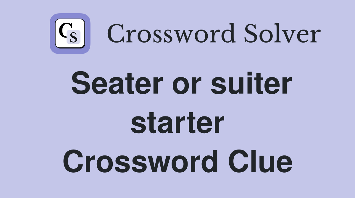 Seater or suiter starter Crossword Clue