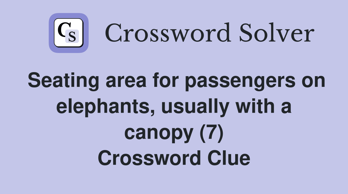 Seating area for passengers on elephants, usually with a canopy (7) Crossword Clue