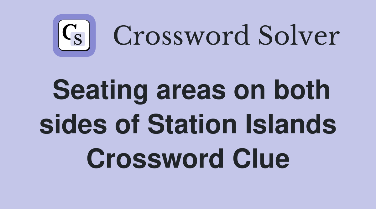 Seating areas on both sides of Station Islands Crossword Clue