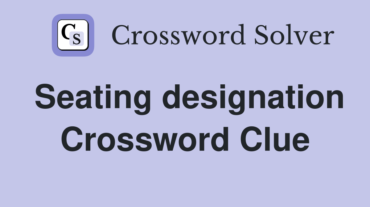 Seating designation Crossword Clue