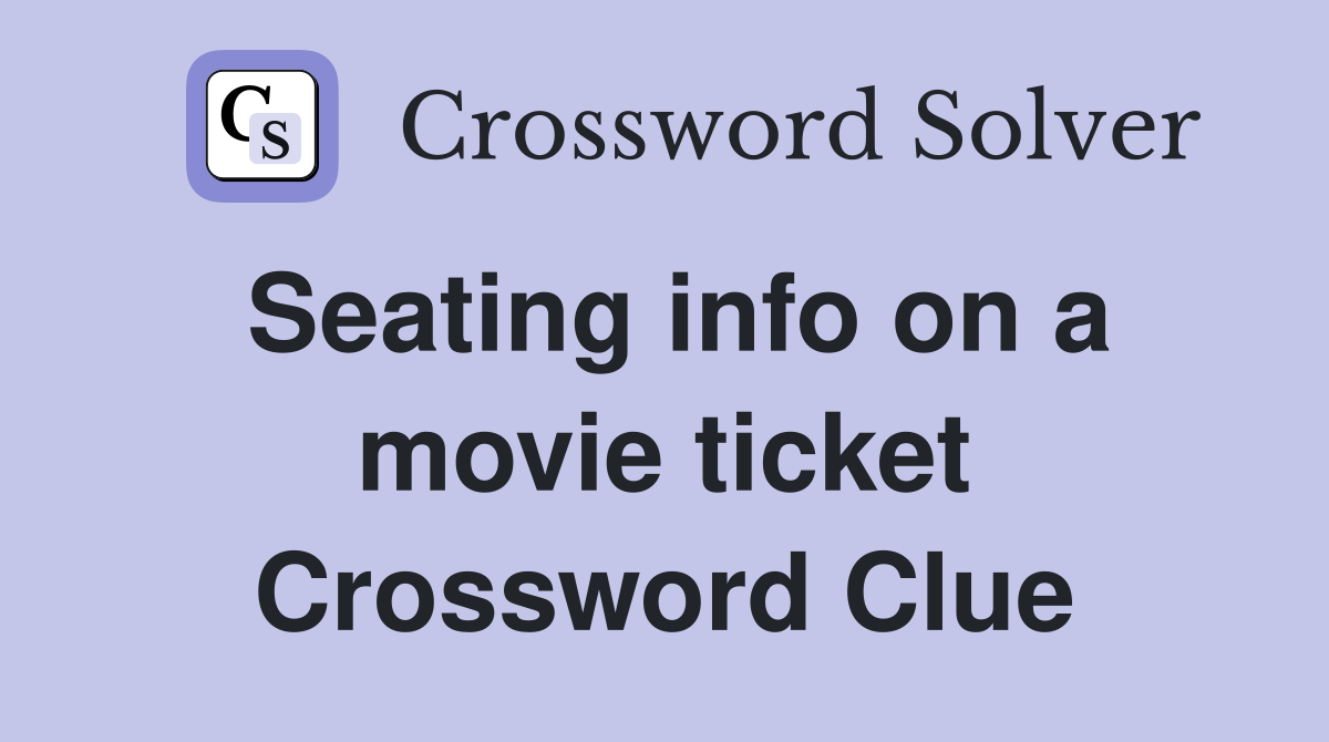 Seating info on a movie ticket Crossword Clue