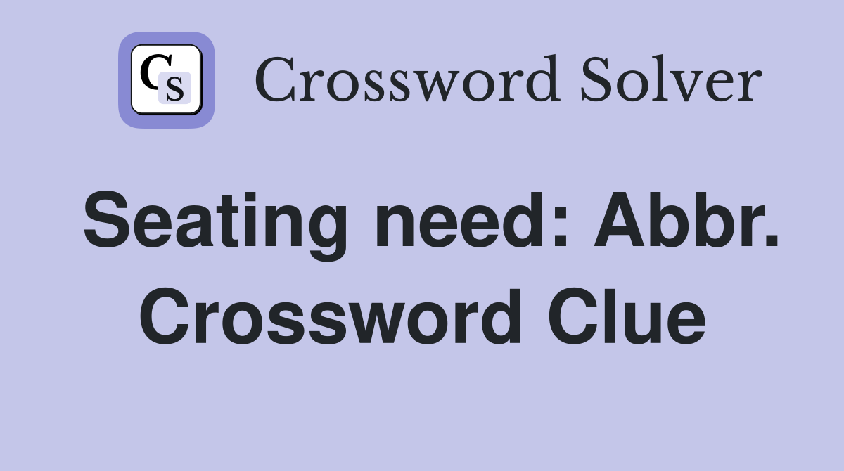Seating need: Abbr. Crossword Clue