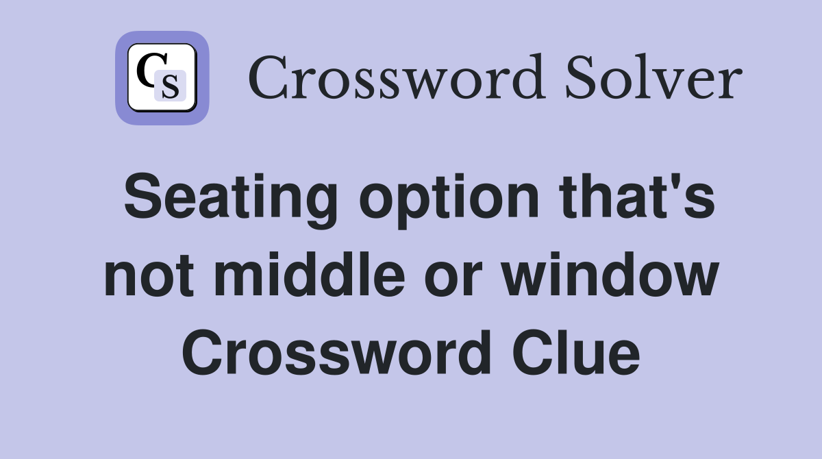 Seating option that's not middle or window Crossword Clue