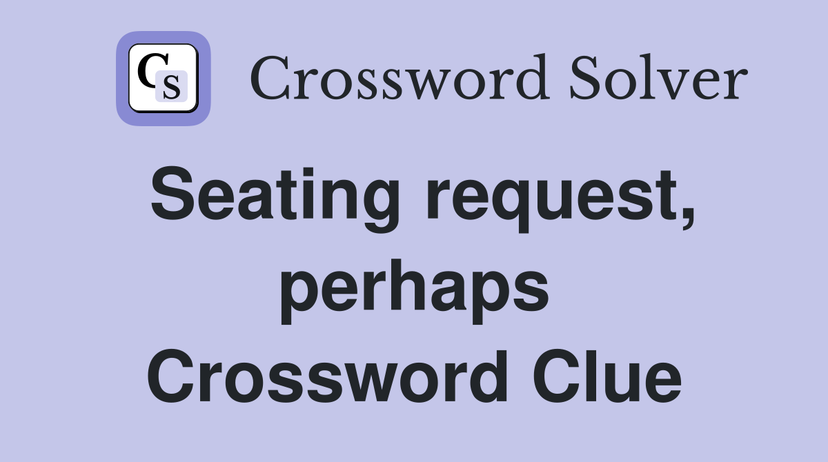 Seating request, perhaps Crossword Clue