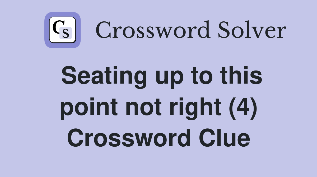 Seating up to this point not right (4) Crossword Clue