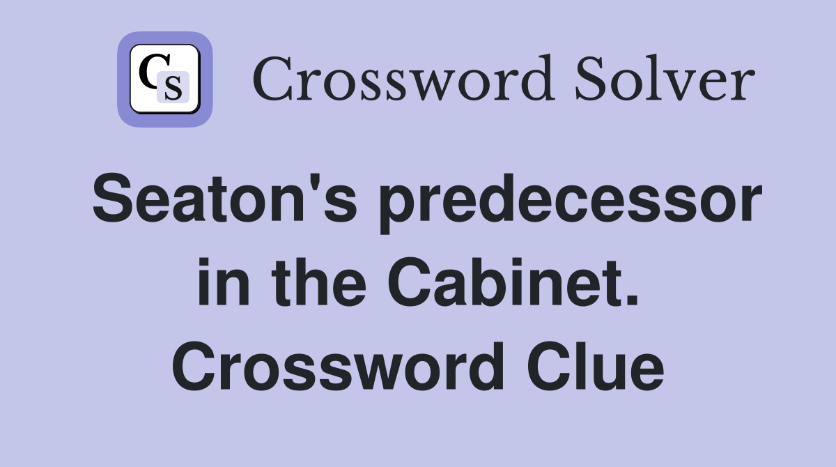 Seaton's predecessor in the Cabinet. Crossword Clue