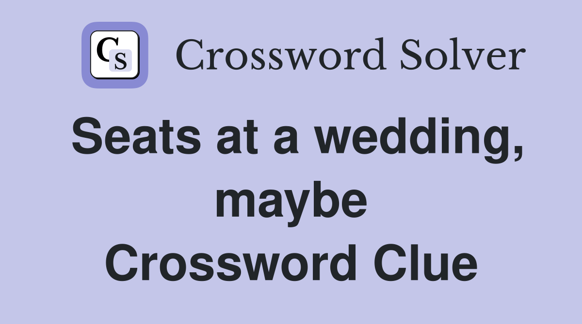 Seats at a wedding, maybe Crossword Clue