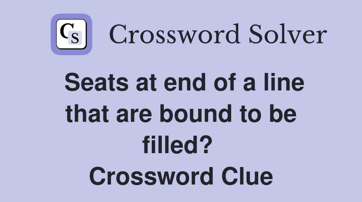Seats at end of a line that are bound to be filled?  Crossword Clue