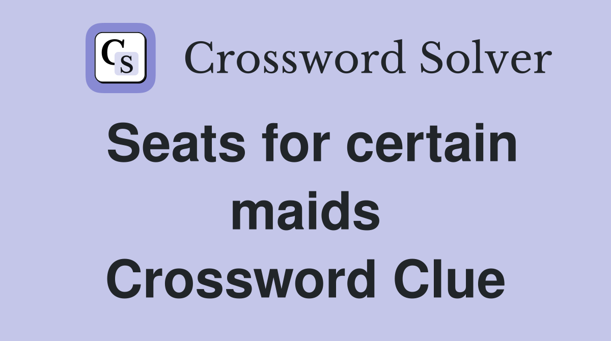 Seats for certain maids Crossword Clue