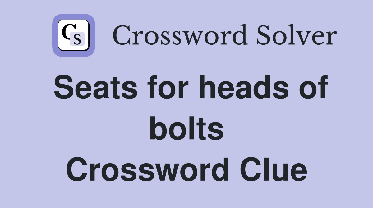 Seats for heads of bolts Crossword Clue