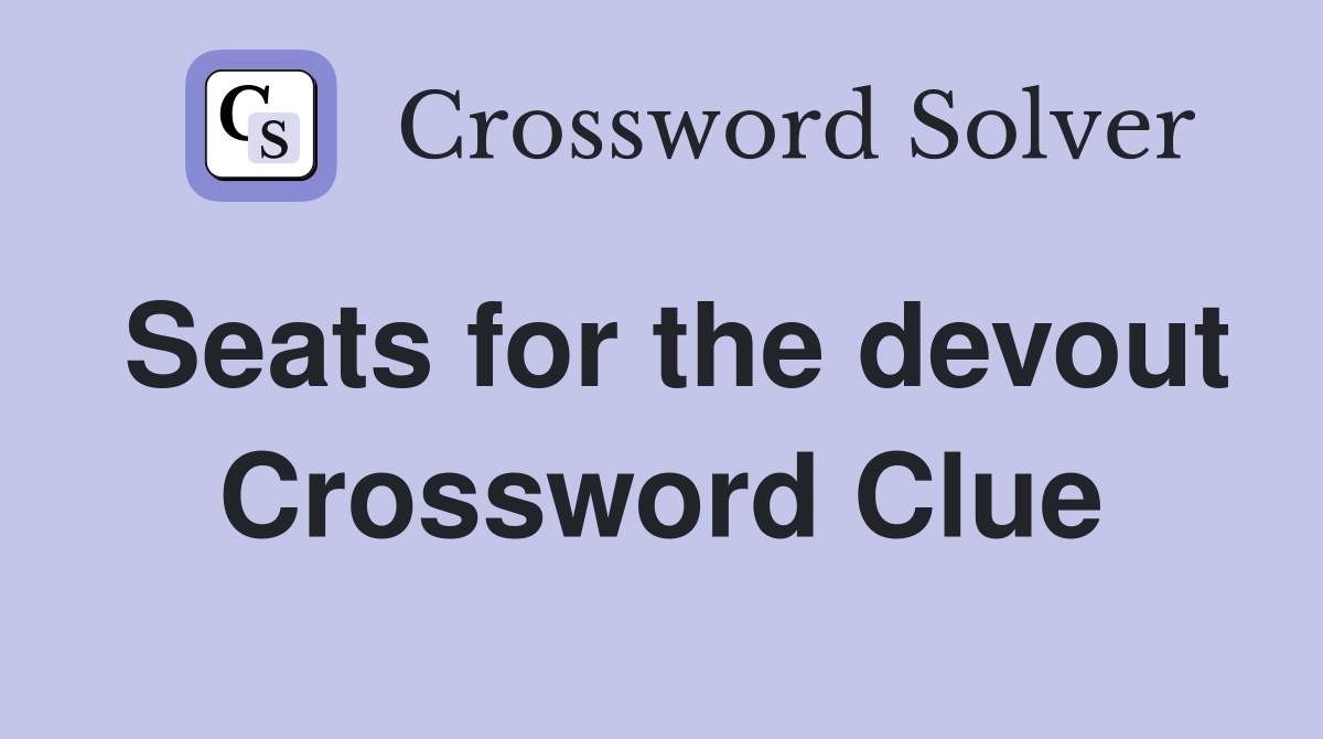 Seats for the devout Crossword Clue