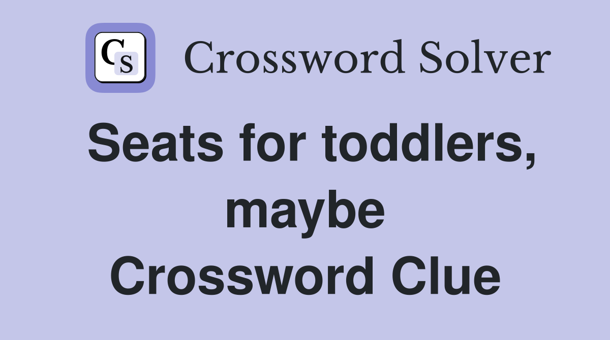 Seats for toddlers, maybe Crossword Clue
