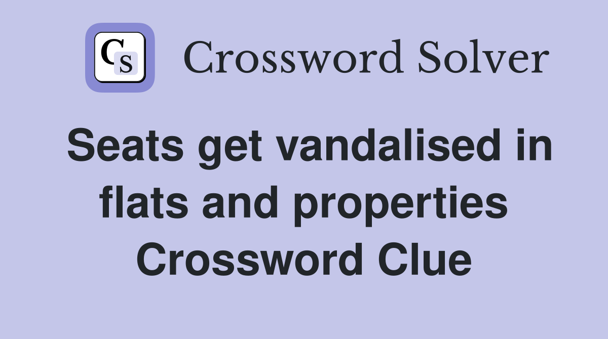 Seats get vandalised in flats and properties Crossword Clue