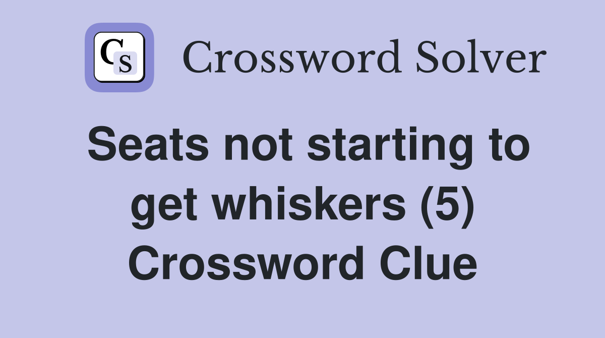 Seats not starting to get whiskers (5) Crossword Clue