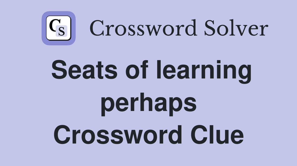 Seats of learning perhaps Crossword Clue
