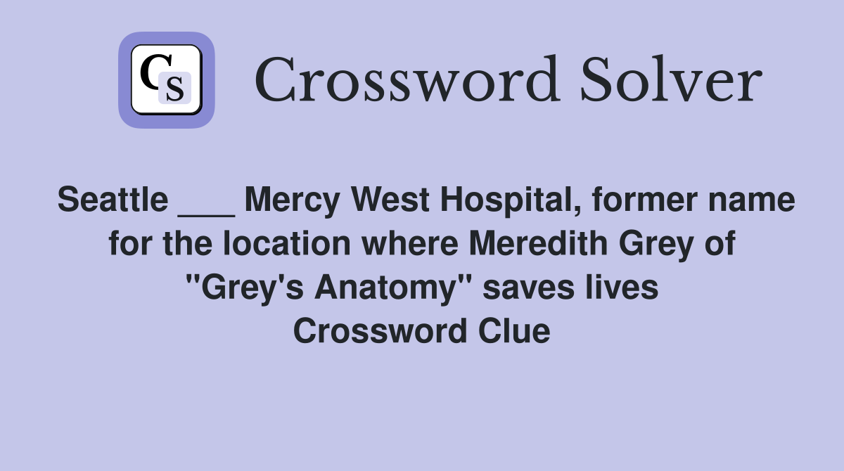 Seattle ___ Mercy West Hospital, former name for the location where Meredith Grey of "Grey's Anatomy" saves lives Crossword Clue