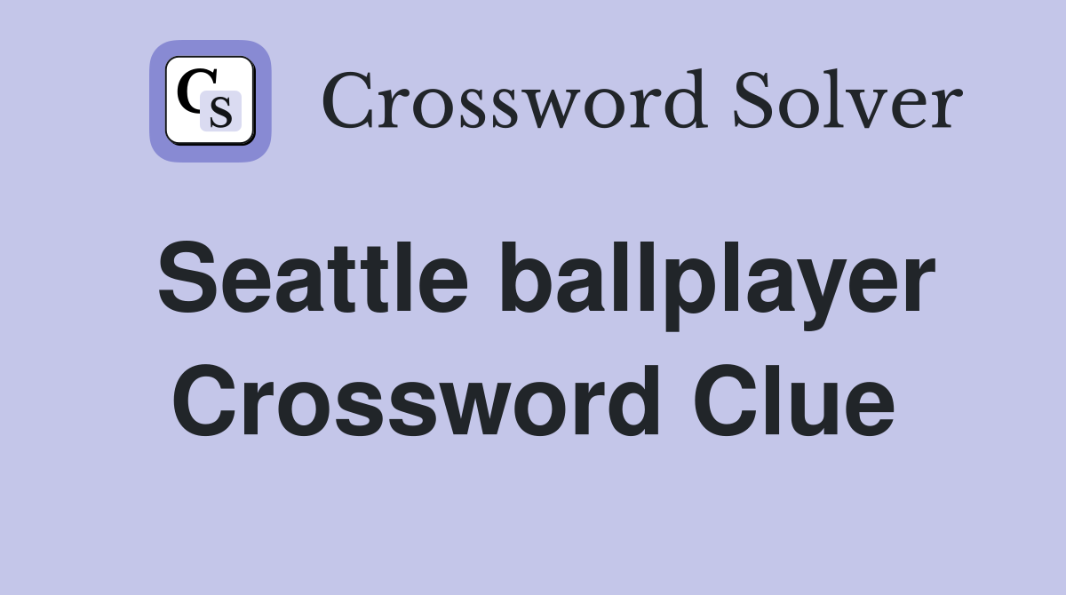 Seattle ballplayer Crossword Clue