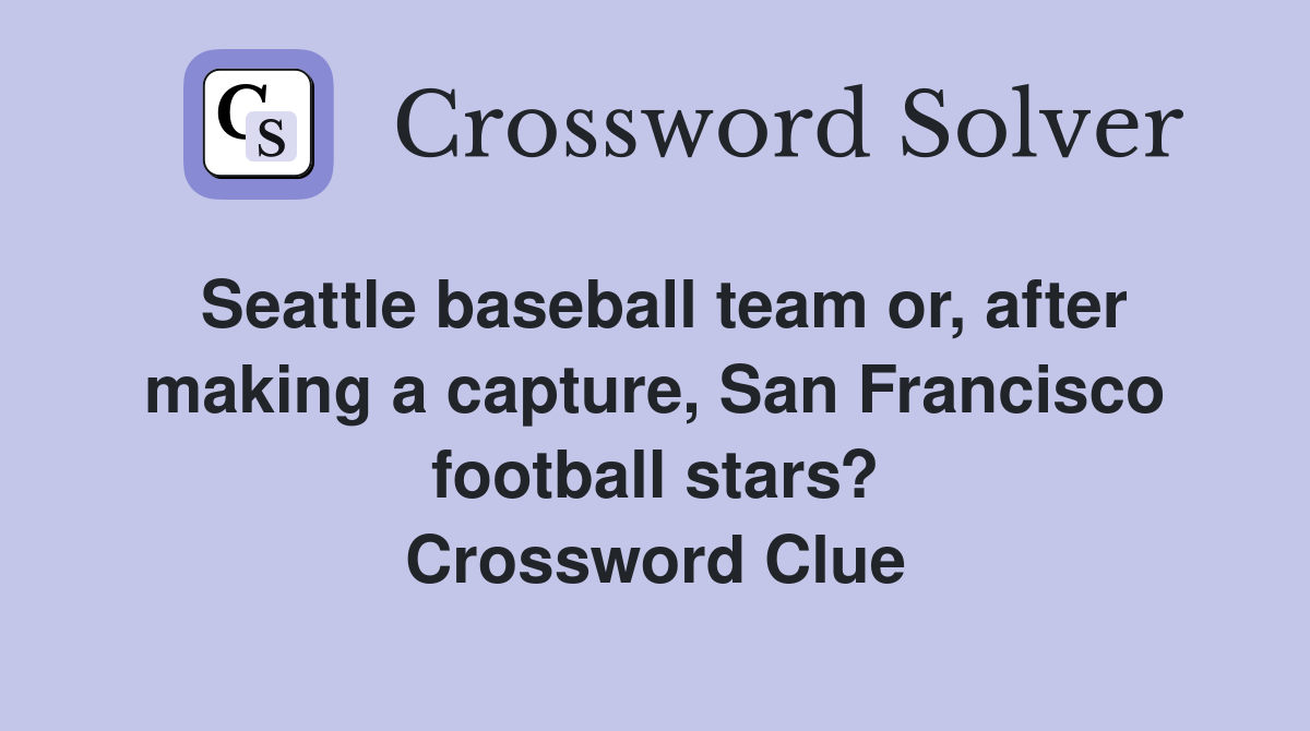 Seattle baseball team or, after making a capture, San Francisco football stars? Crossword Clue