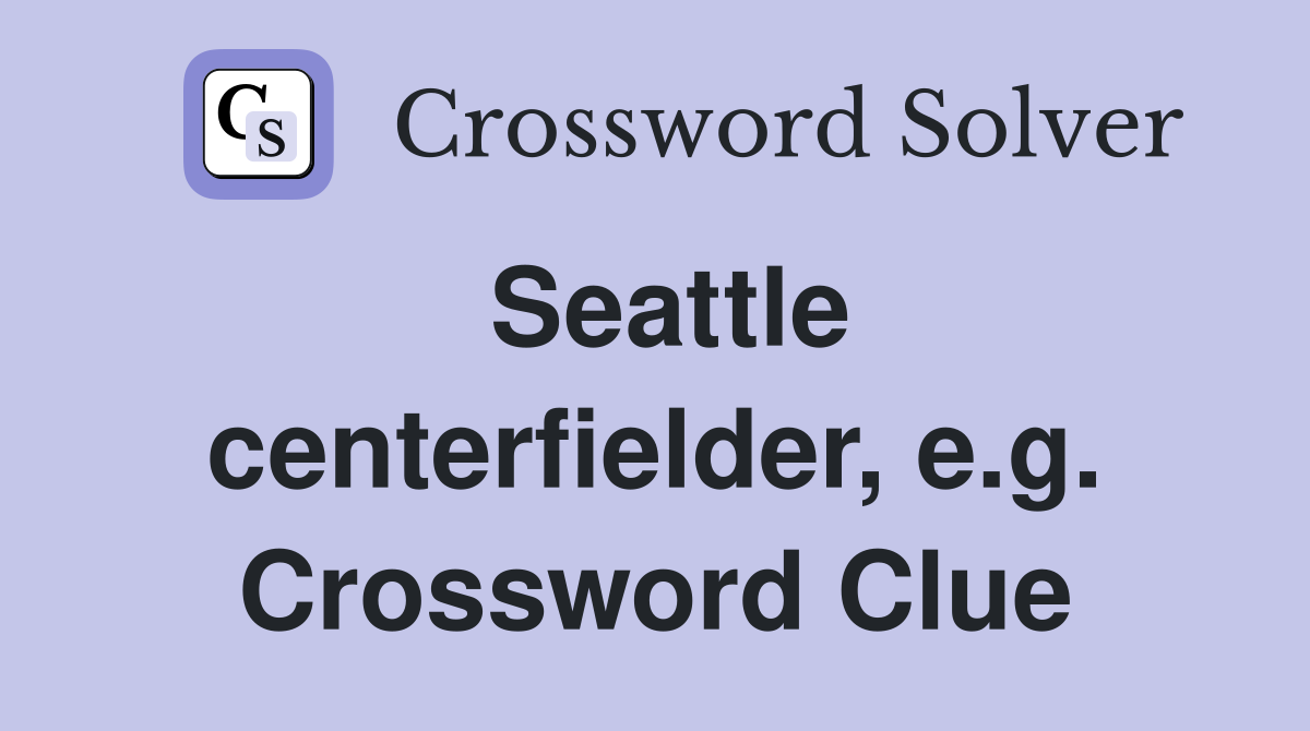 Seattle centerfielder, e.g. Crossword Clue