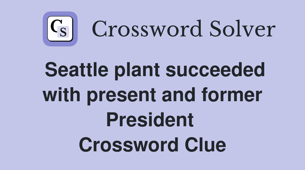 Seattle plant succeeded with present and former President  Crossword Clue