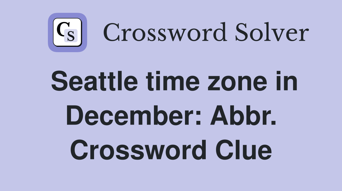 Seattle time zone in December: Abbr. Crossword Clue