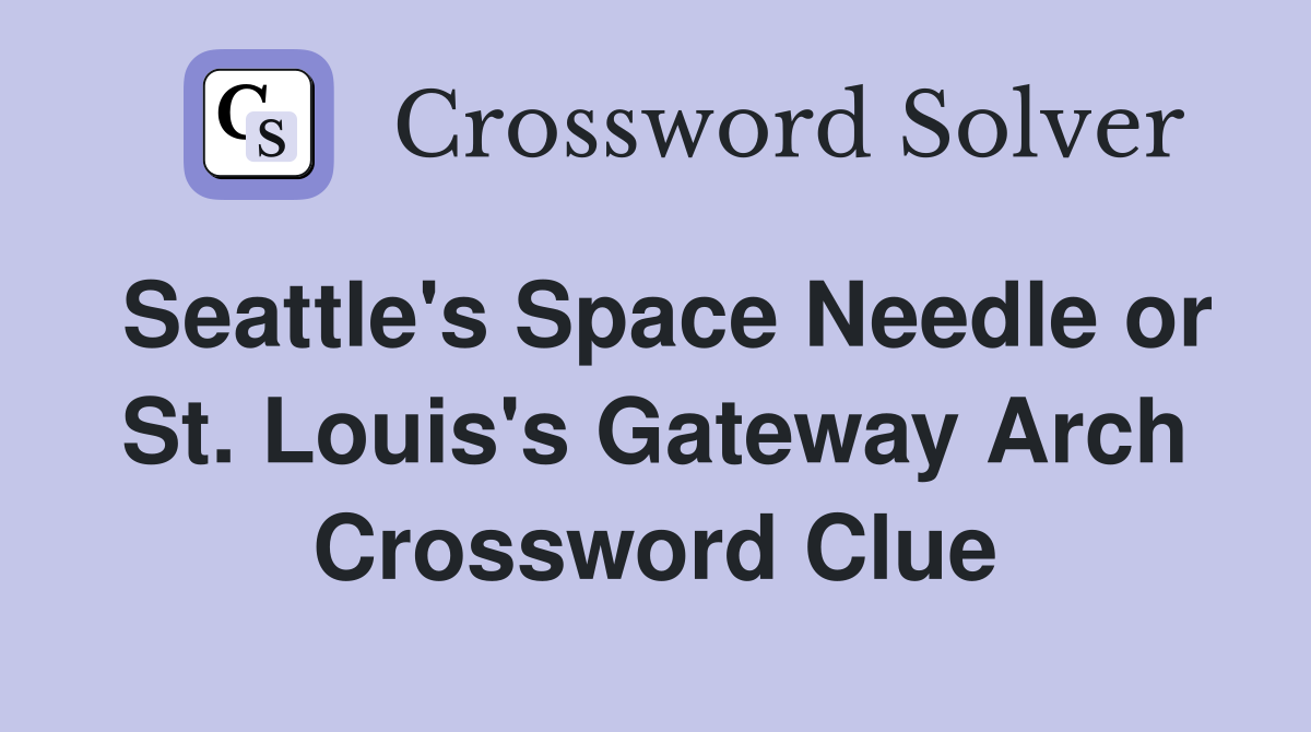 Seattle's Space Needle or St. Louis's Gateway Arch Crossword Clue