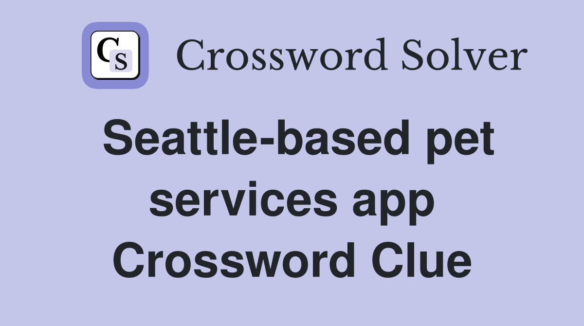 Seattle-based pet services app Crossword Clue