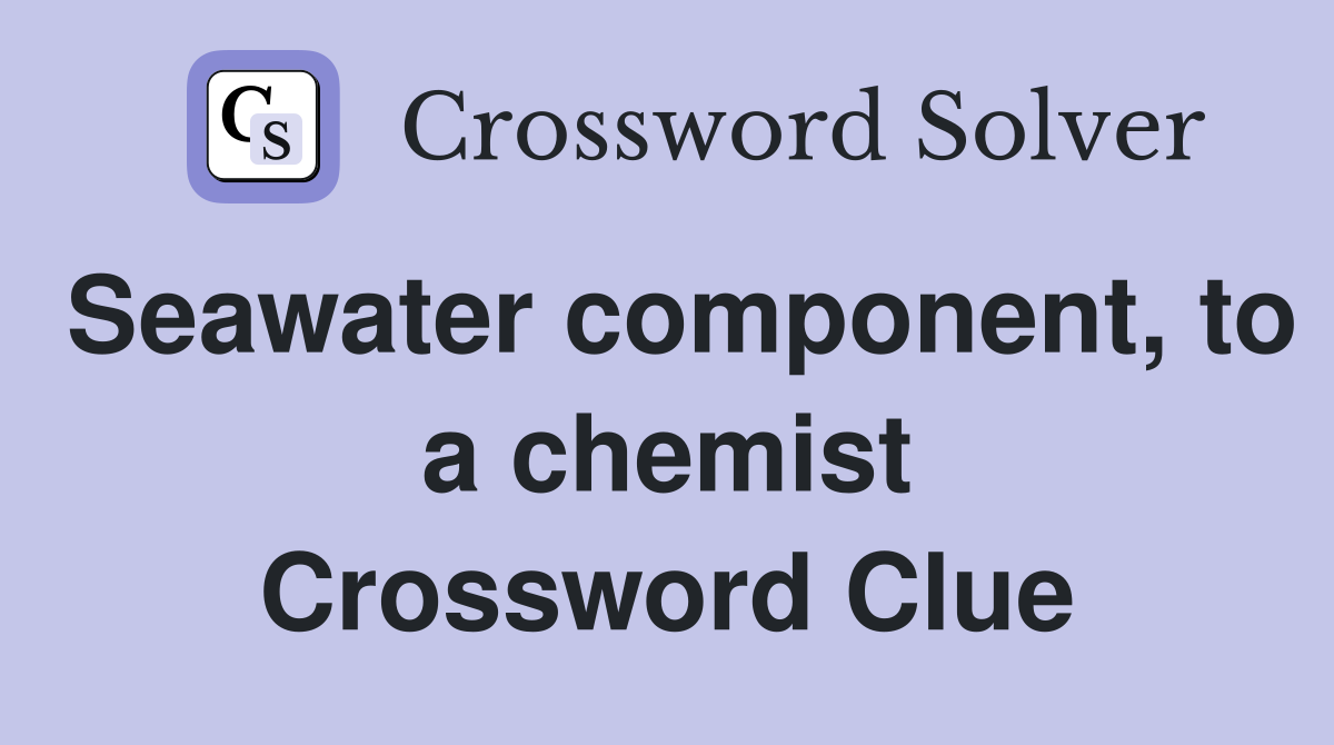 Seawater component, to a chemist Crossword Clue