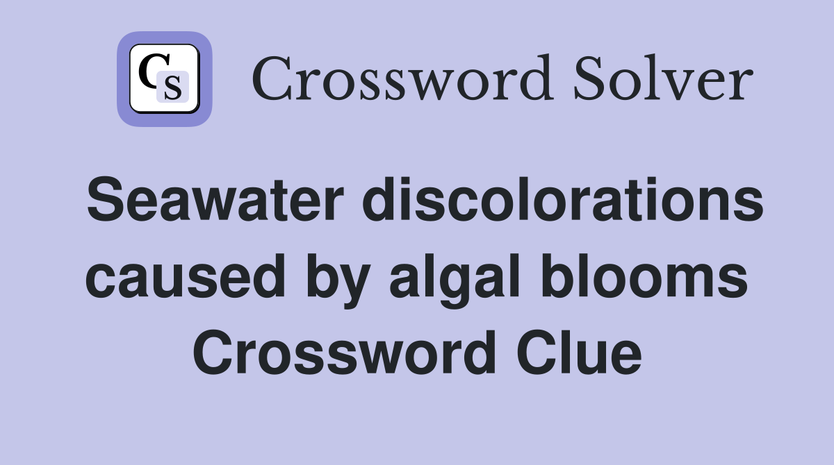 Seawater discolorations caused by algal blooms Crossword Clue