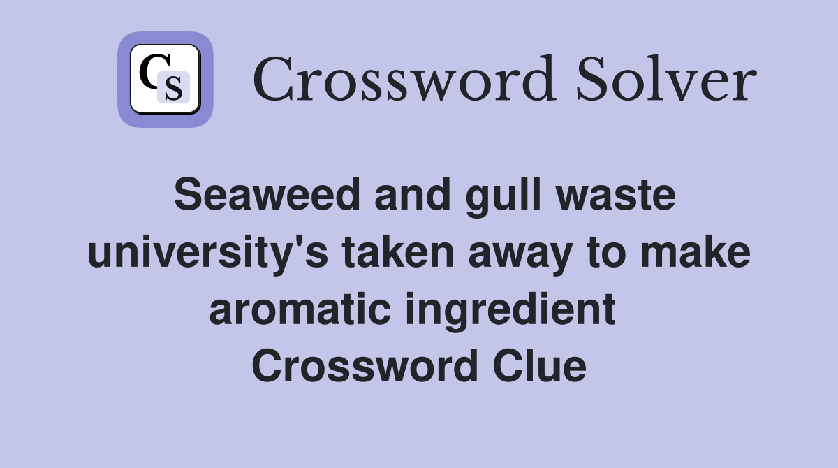 Seaweed and gull waste university's taken away to make aromatic ingredient  Crossword Clue