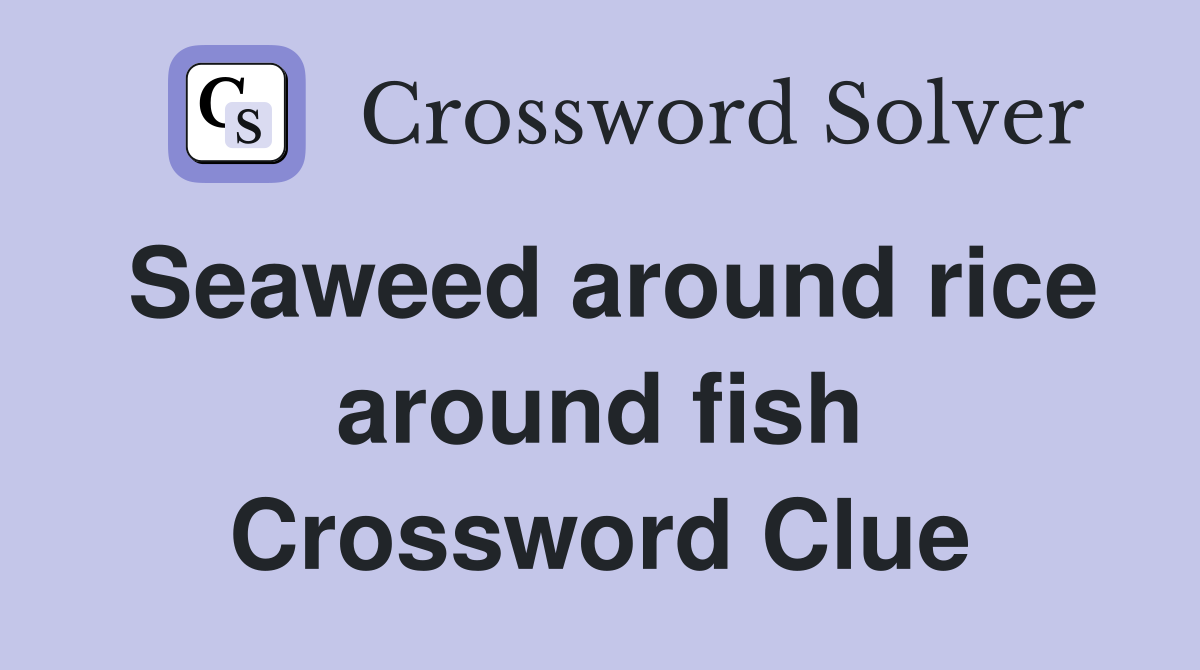 Seaweed around rice around fish Crossword Clue