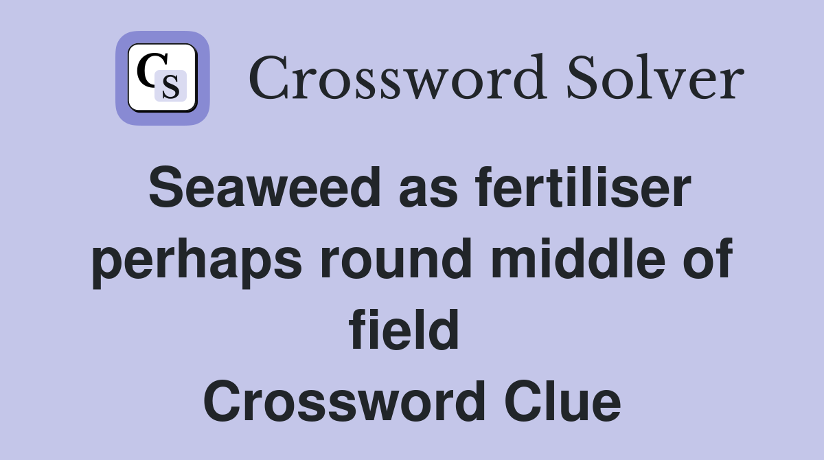 Seaweed as fertiliser perhaps round middle of field  Crossword Clue