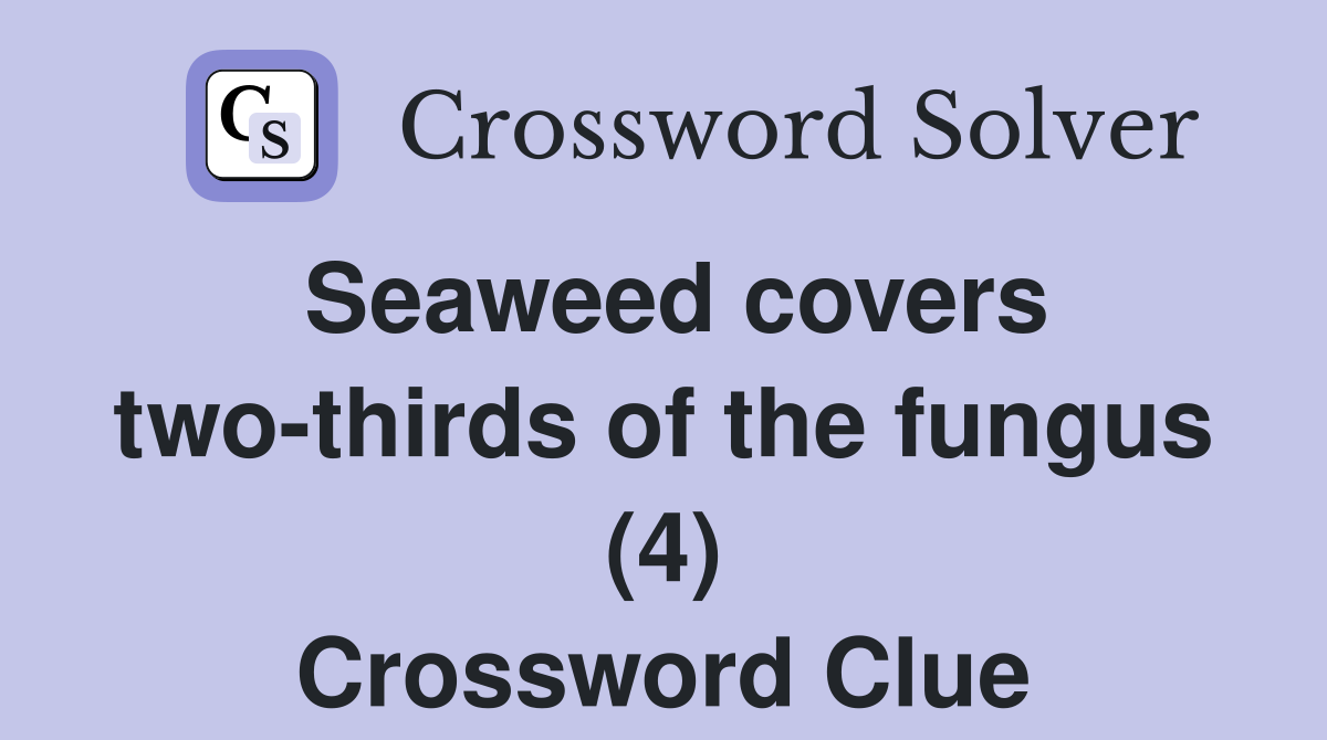 Seaweed covers two-thirds of the fungus (4) Crossword Clue