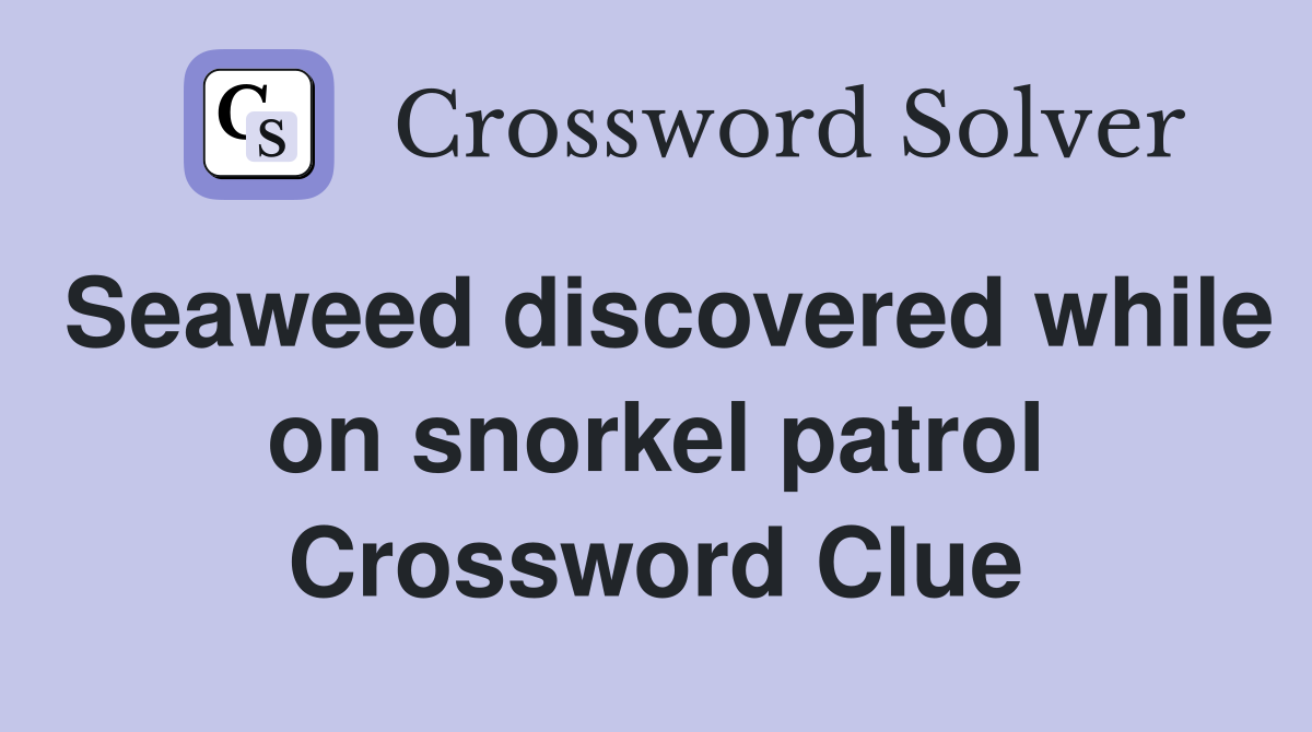 Seaweed discovered while on snorkel patrol Crossword Clue