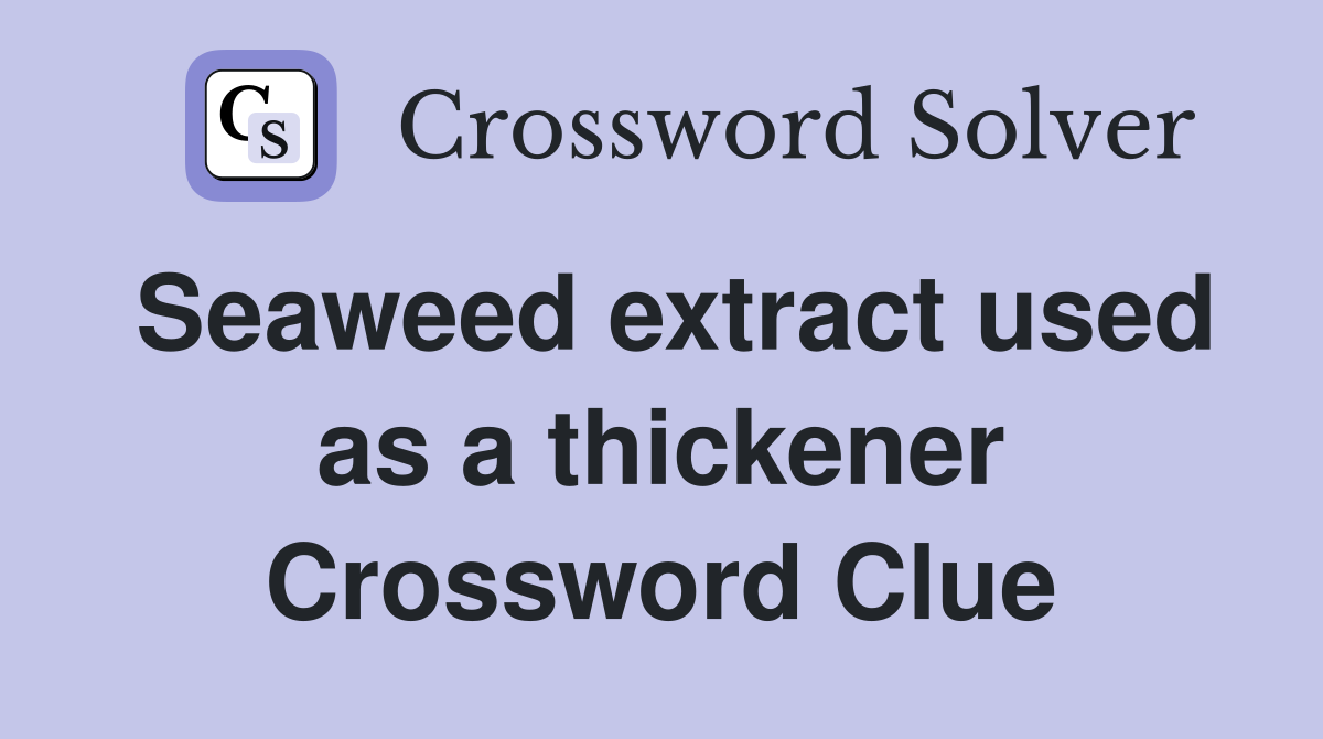 Seaweed extract used as a thickener Crossword Clue