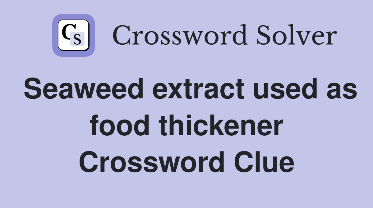 Seaweed extract used as food thickener Crossword Clue