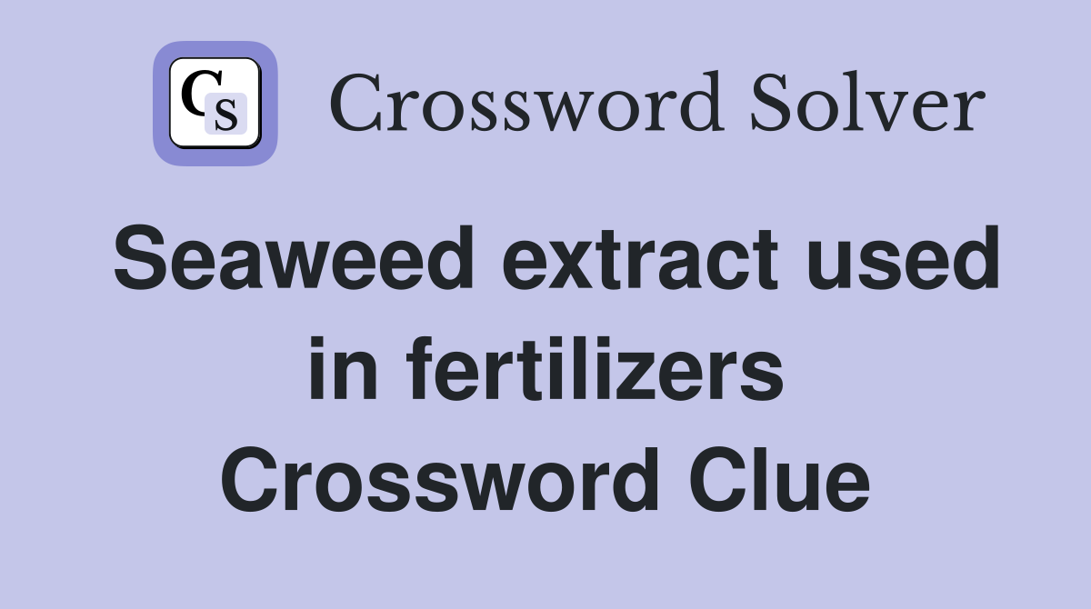Seaweed extract used in fertilizers Crossword Clue
