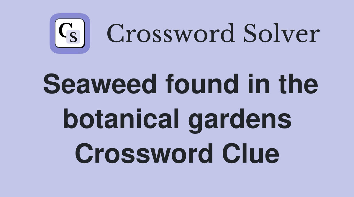 Seaweed found in the botanical gardens Crossword Clue