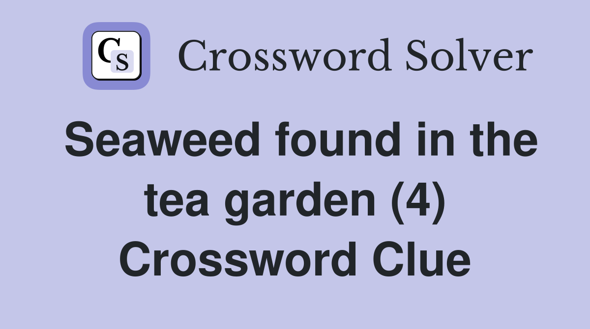 Seaweed found in the tea garden (4) Crossword Clue