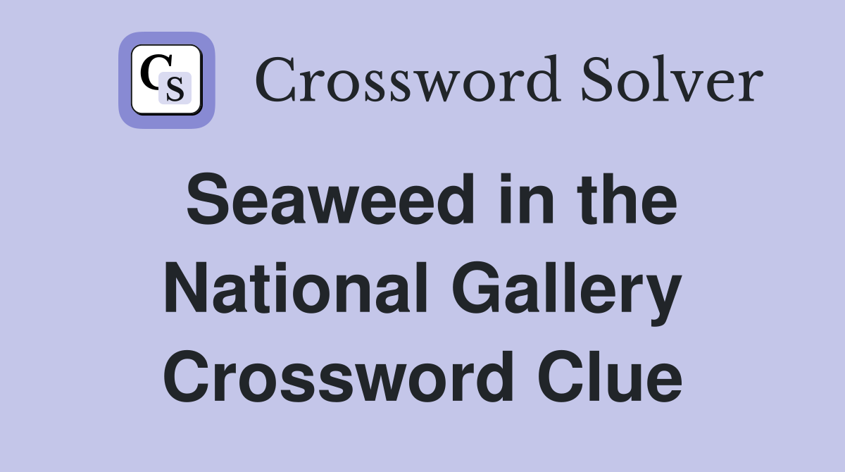 Seaweed in the National Gallery Crossword Clue