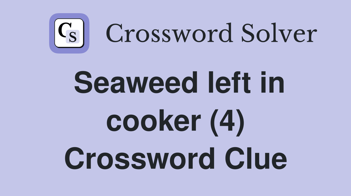 Seaweed left in cooker (4) Crossword Clue