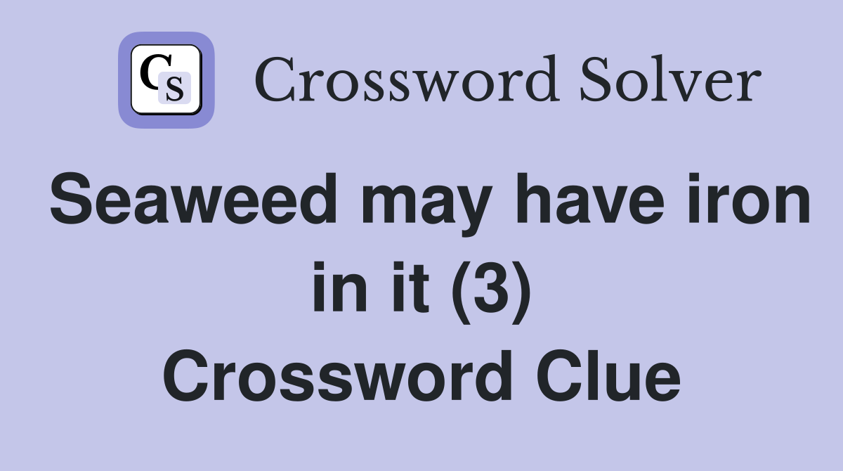 Seaweed may have iron in it (3) Crossword Clue