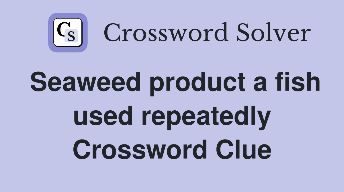Seaweed product a fish used repeatedly Crossword Clue