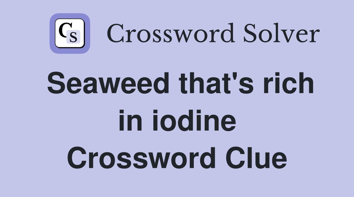Seaweed that's rich in iodine Crossword Clue